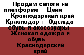 Продам сапоги на платформе  › Цена ­ 2 000 - Краснодарский край, Краснодар г. Одежда, обувь и аксессуары » Женская одежда и обувь   . Краснодарский край